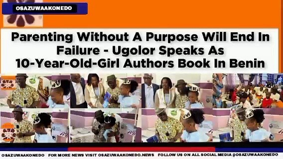 Video ~ Parenting Without A Purpose Will End In Failure – Ugolor Speaks As 10-Year-Old-Girl Authors Book In Benin ~ OsazuwaAkonedo