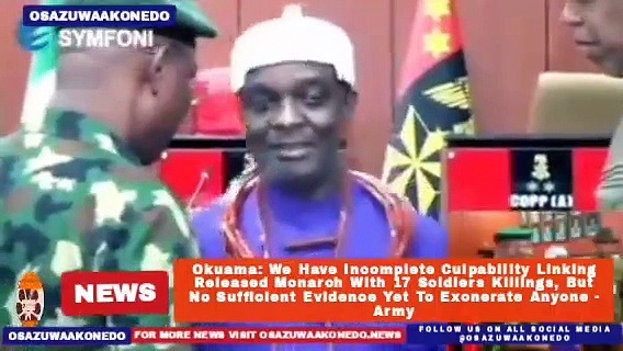 Video ~ Okuama: We Have Incomplete Culpability Linking Released Monarch With 17 Soldiers Killings, But No Sufficient Evidence Yet To Exonerate Anyone – Army ~ OsazuwaAkonedo