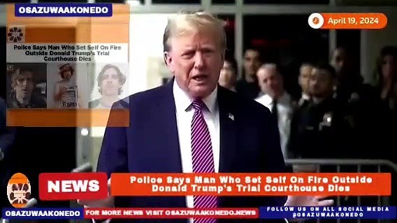 Video ~ Police Says Man Who Set Self On Fire Outside Donald Trump’s Trial Courthouse Dies ~ OsazuwaAkonedo