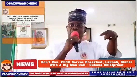 Video ~ Don’t Run, EFCC Serves Breakfast, Launch, Dinner With A Big Man Cell – Cubana Chiefpriest ~ OsazuwaAkonedo