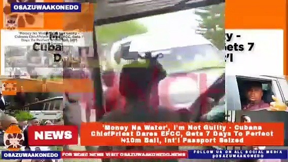 Video ~ ‘Money Na Water’, I’m Not Guilty – Cubana ChiefPriest Dares EFCC, Gets 7 Days To Perfect ₦10m Bail, Int’l Passport Seized ~ OsazuwaAkonedo