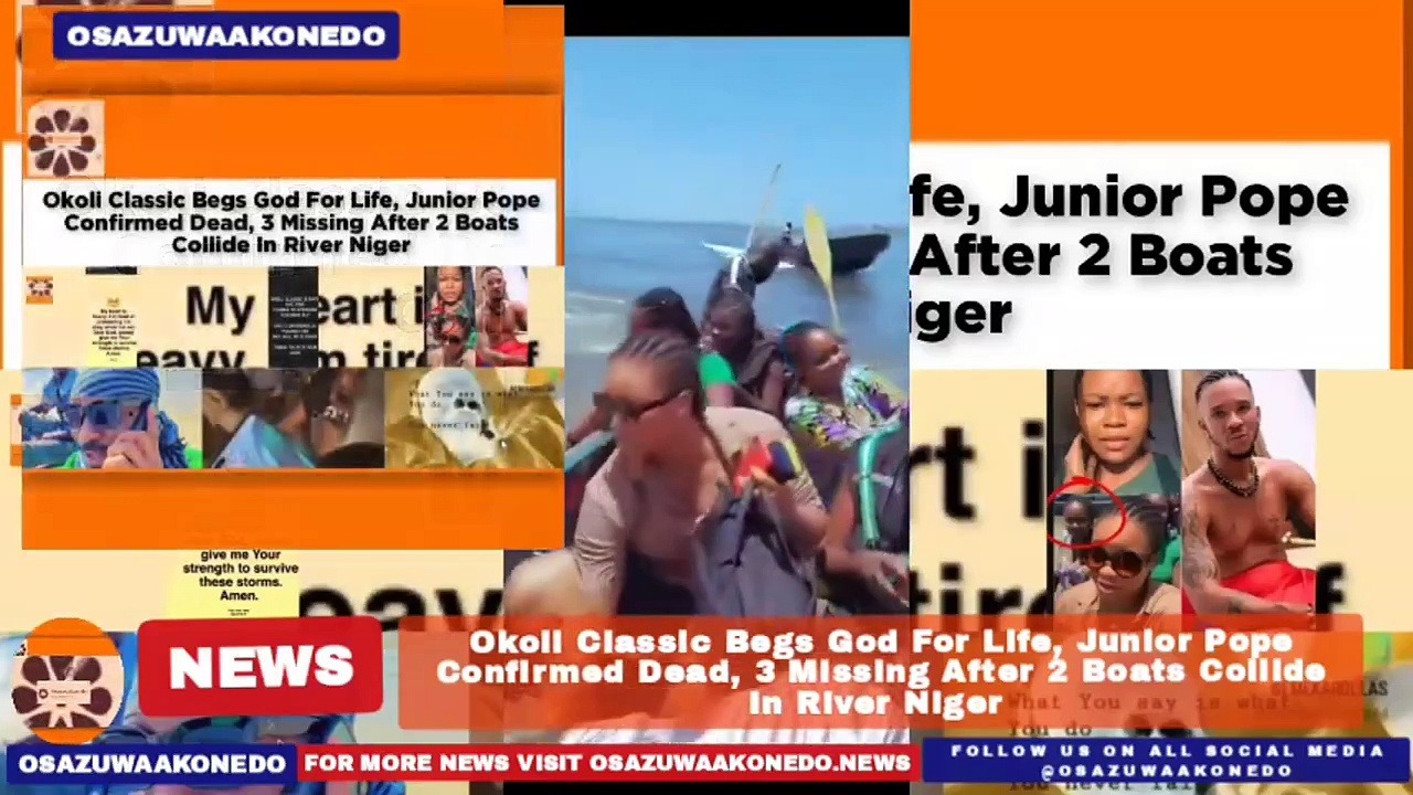 Video ~ Okoli Classic Begs God For Life, Junior Pope Confirmed Dead, 3 Missing After 2 Boats Collide In River Niger ~ OsazuwaAkonedo