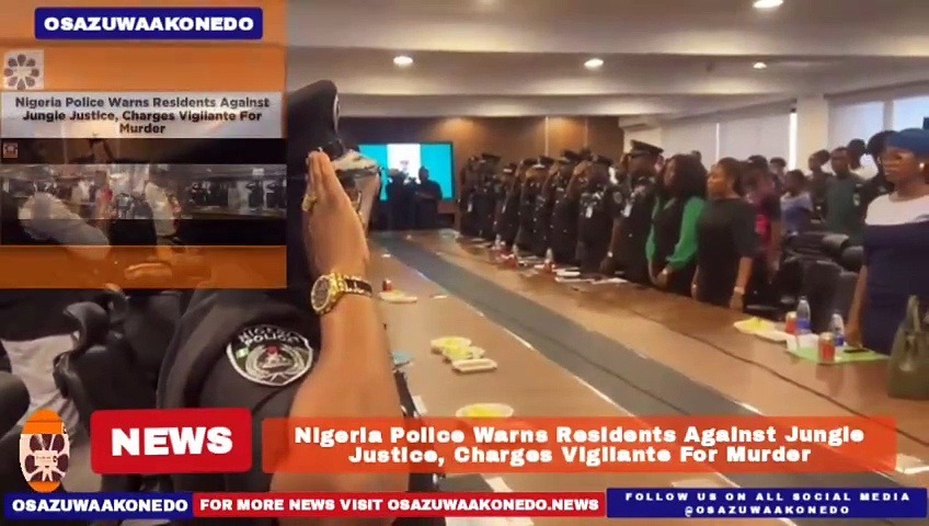 Video ~ Nigeria Police Warns Residents Against Jungle Justice, Charges Vigilante For Murder ~ OsazuwaAkonedo