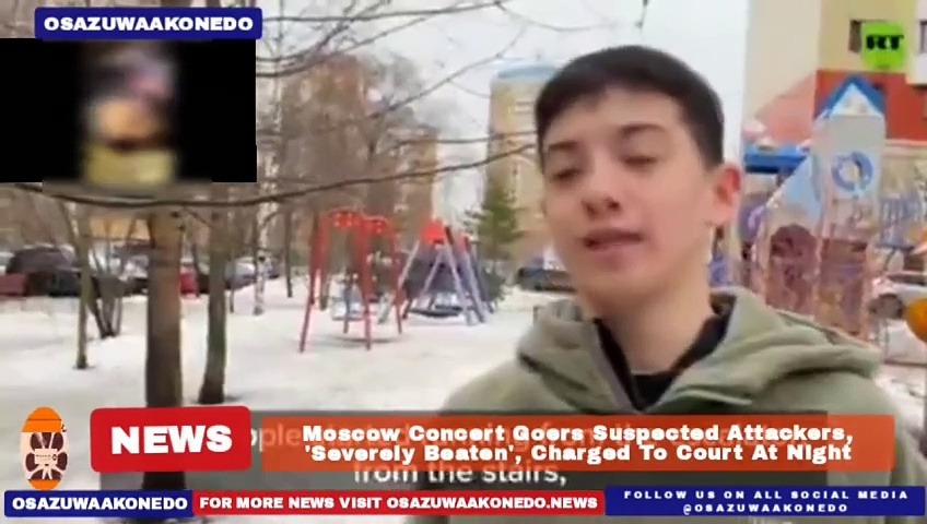 Video ~ Moscow Concert Goers Suspected Attackers, ‘Severely Beaten’, Charged To Court At Night ~ OsazuwaAkonedo