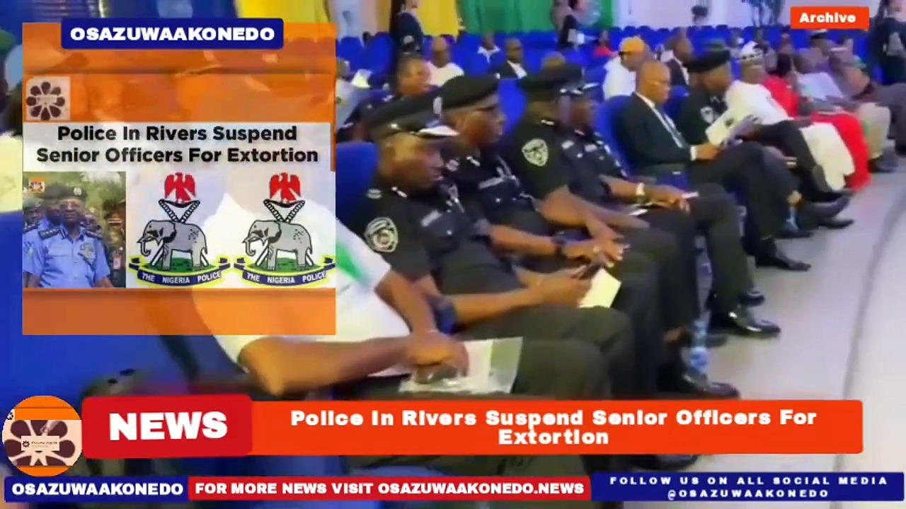 Video ~ Police In Rivers Suspend Senior Officers For Extortion ~ OsazuwaAkonedo