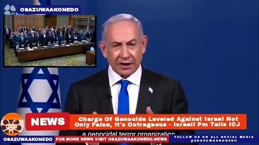 Video ~ Charge Of Genocide Leveled Against Israel Not Only False, It’s Outrageous – Israeli Pm Tells ICJ ~ OsazuwaAkonedo