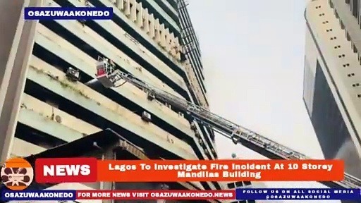 Video ~ Lagos To Investigate Fire Incident At 10 Storey Mandilas Building ~ OsazuwaAkonedo