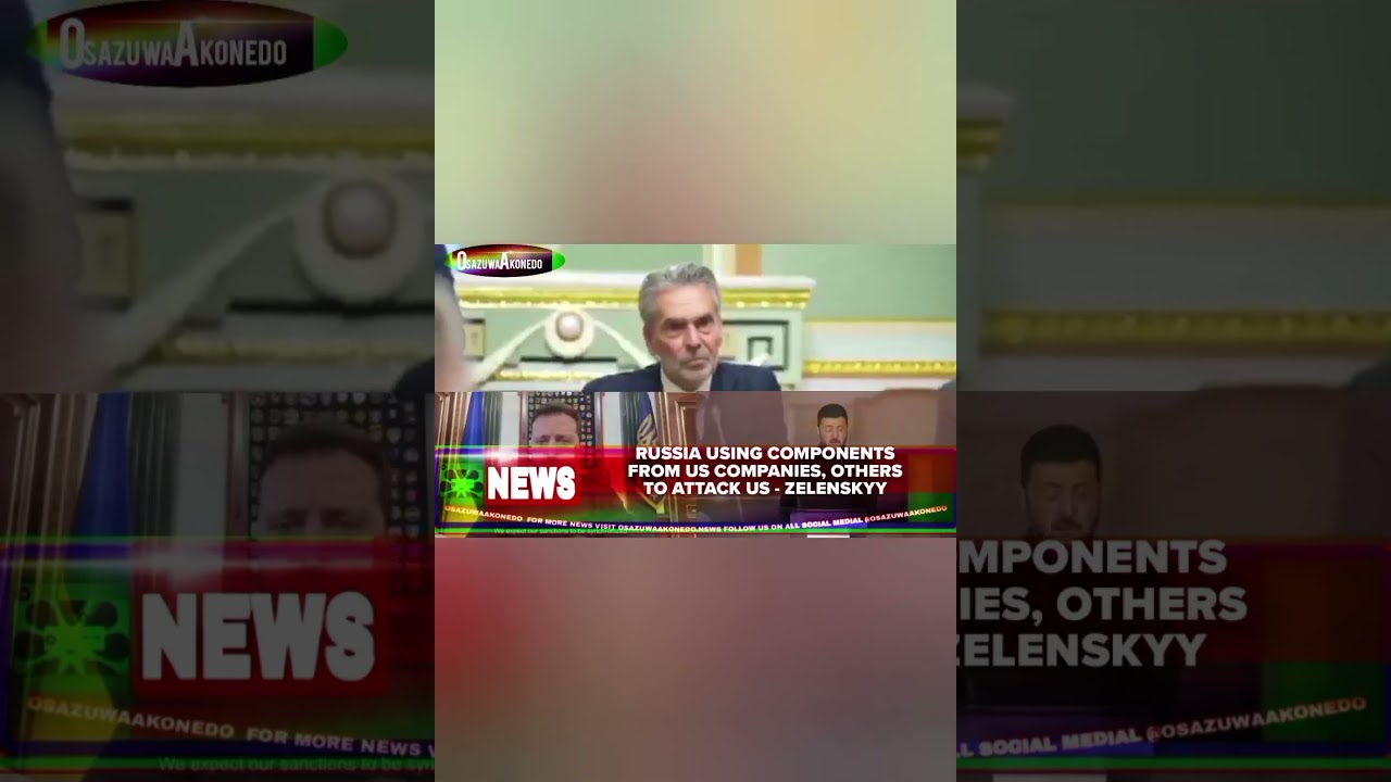 OsazuwaAkonedo Video ~ Russia Using Components From US Companies, Others To Attack Us - Zelenskyy