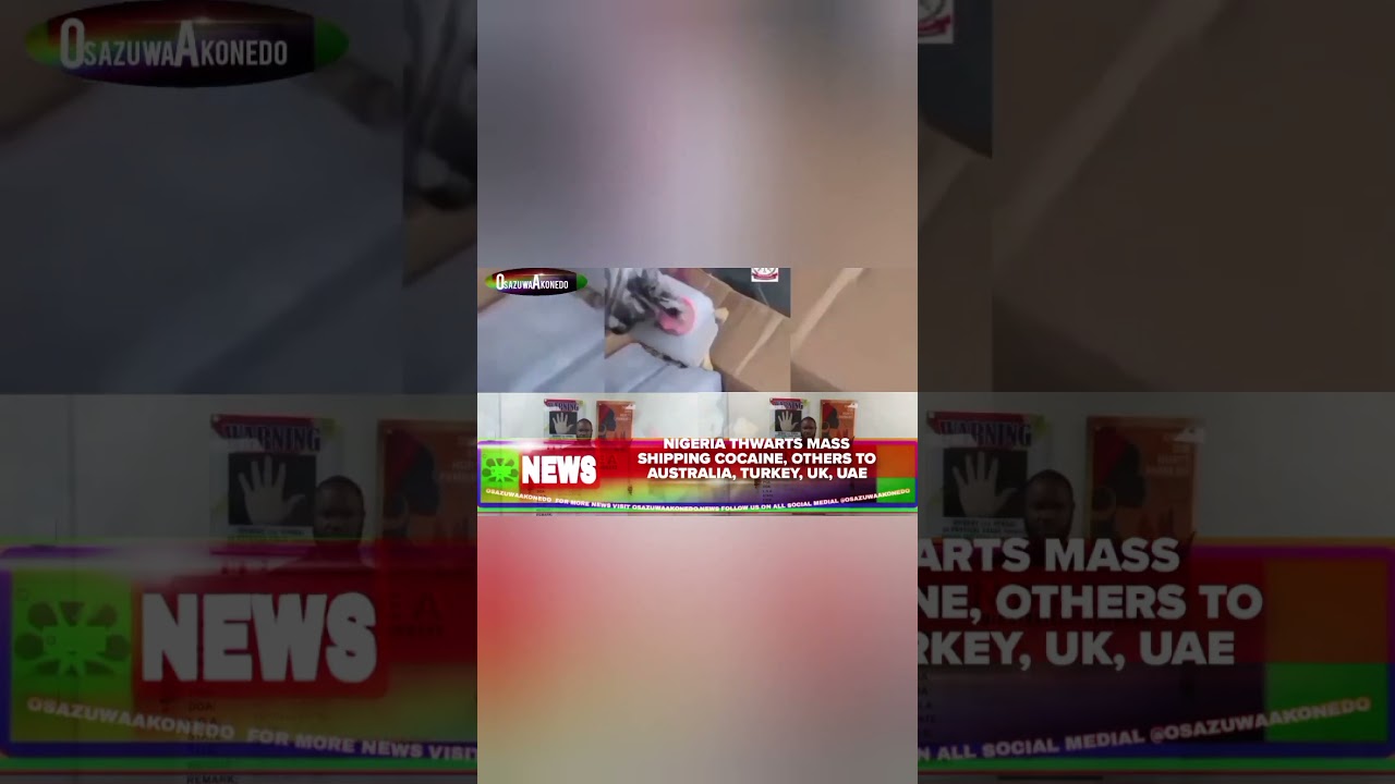 OsazuwaAkonedo ReelNews ~ Nigeria Thwarts Mass Shipping Cocaine, Others To Australia, Turkey, UK, UAE