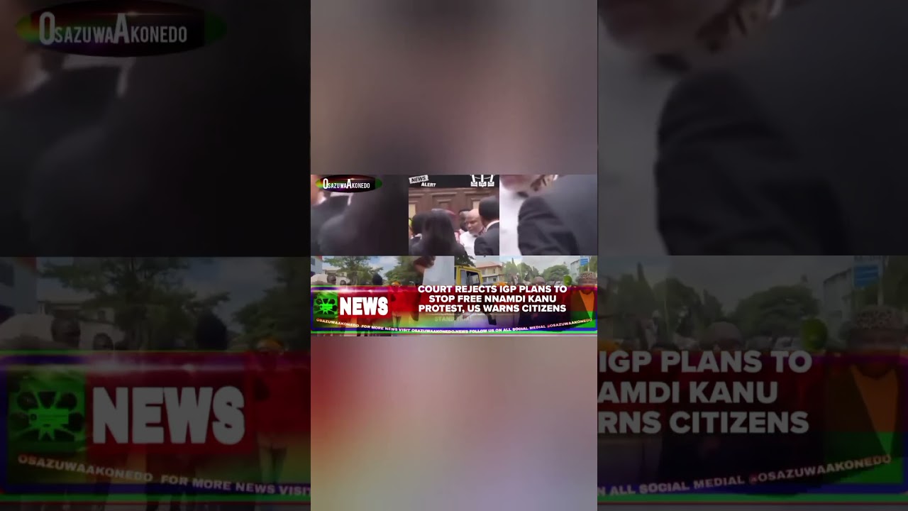 OsazuwaAkonedo ReelNews ~ Court Rejects IGP Plans To Stop Free Nnamdi Kanu Protest, US Warns Citizens
