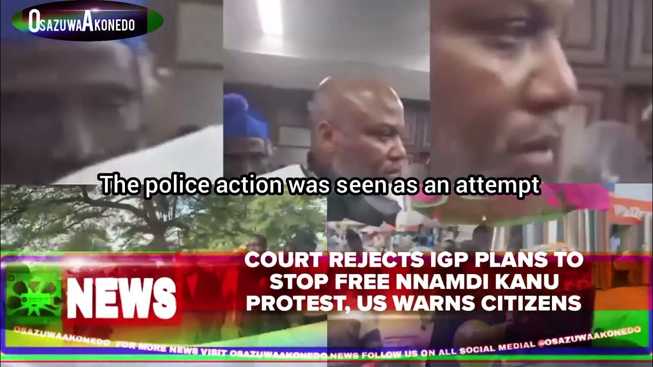 OsazuwaAkonedo Video ~ Court Rejects IGP Plans To Stop Free Nnamdi Kanu Protest, US Warns Citizens