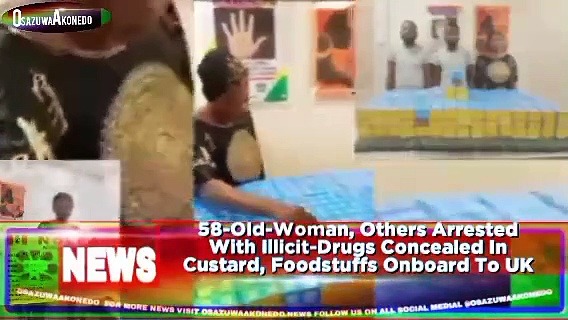 Video ~ 58-Old-Woman, Others Arrested With Illicit-Drugs Concealed In Custard, Foodstuffs Onboard To UK ~ OsazuwaAkonedo