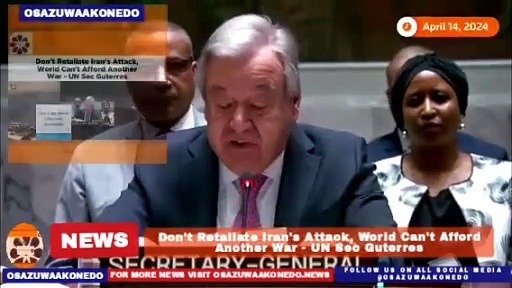 Video ~ Don't Retaliate Iran's Attack, World Can't Afford Another War - UN Sec Guterres ~ OsazuwaAkonedo