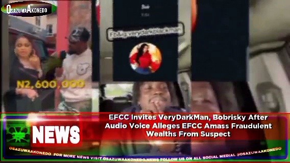 Video ~ EFCC Invites VeryDarkMan, Bobrisky After Audio Voice Alleges EFCC Amass Fraudulent Wealths From Suspect ~ OsazuwaAkonedo