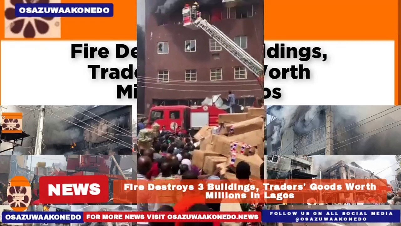 Video ~ Fire Destroys 3 Buildings, Traders’ Goods Worth Millions In Lagos ~ OsazuwaAkonedo