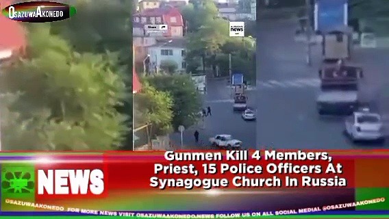 Video ~ Gunmen Kill 4 Members, Priest, 15 Police Officers At Synagogue Church In Russia ~ OsazuwaAkonedo
