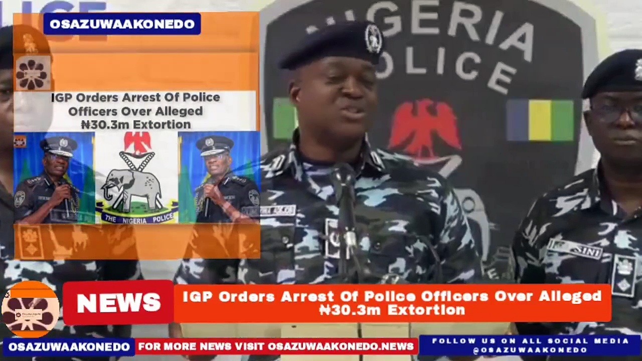 Video ~ IGP Orders Arrest Of Police Officers Over Alleged ₦30.3m Extortion ~ OsazuwaAkonedo