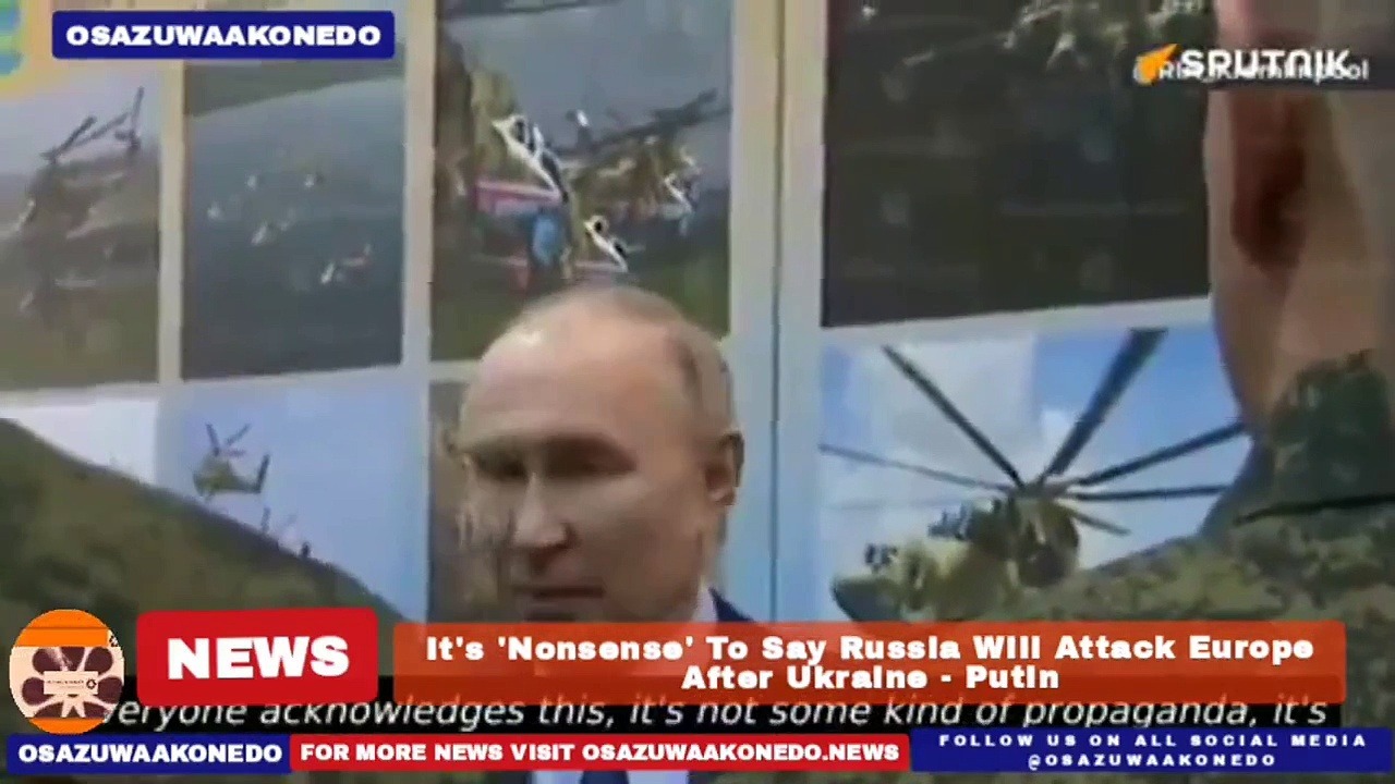 Video ~ It's 'Nonsense' To Say Russia Will Attack Europe After Ukraine - Putin ~ OsazuwaAkonedo