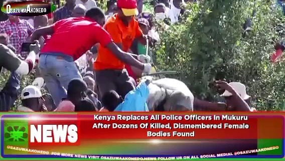 Video ~ Kenya Replaces All Police Officers In Mukuru After Dozens Of Killed, Dismembered Female Bodies Found ~ OsazuwaAkonedo