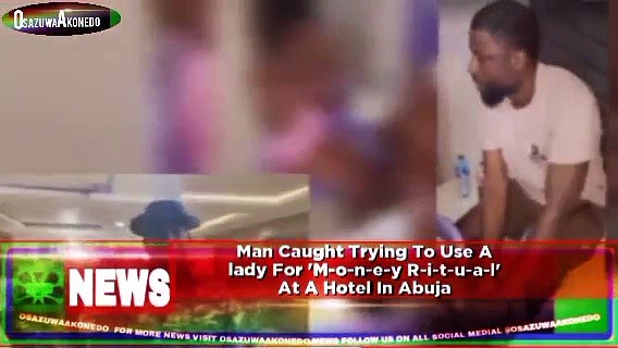 Video ~ Man Caught Trying To Use A Lady For 'M-o-n-e-y R-i-t-u-a-l' At A Hotel In Abuja ~ OsazuwaAkonedo