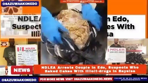 Video ~ NDLEA Arrests Couple In Edo, Suspects Who Baked Cakes With Illicit-drugs In Bayelsa ~ OsazuwaAkonedo