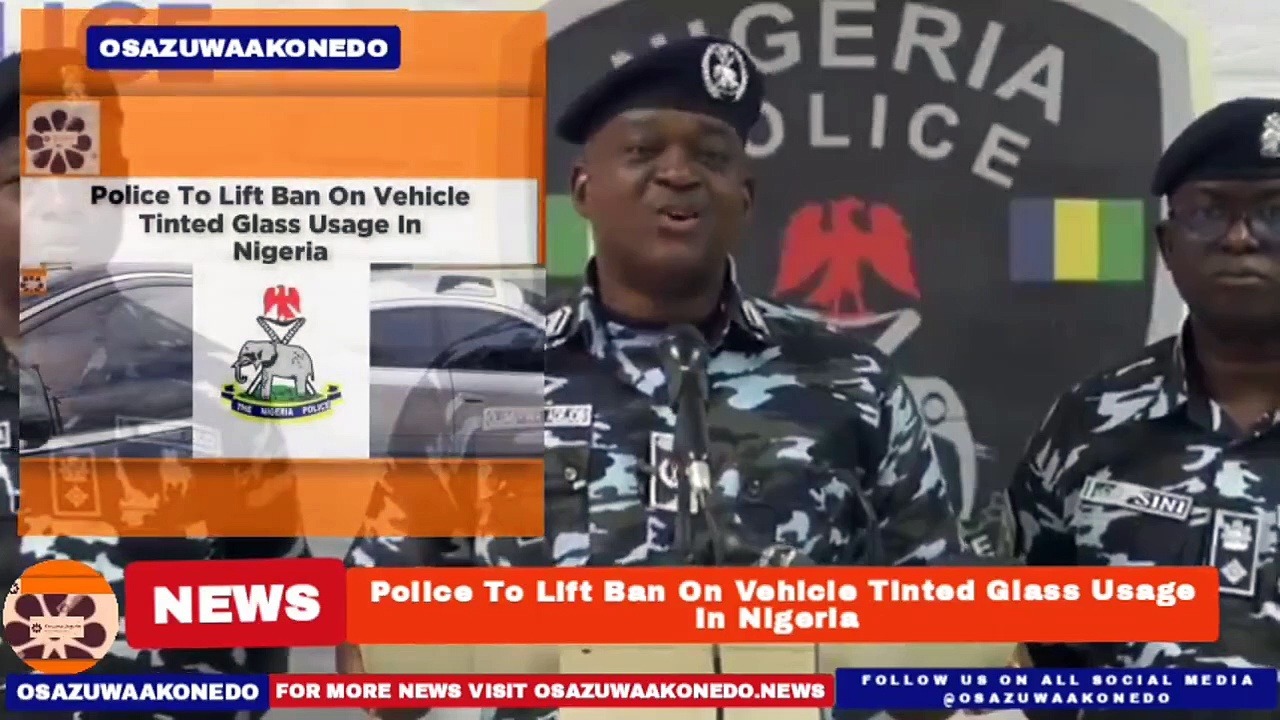Video ~ Police To Lift Ban On Vehicle Tinted Glass Usage In Nigeria ~ OsazuwaAkonedo