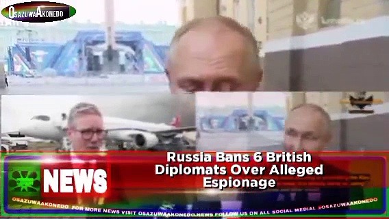 Video ~ Russia Bans 6 British Diplomats Over Alleged Espionage ~ OsazuwaAkonedo