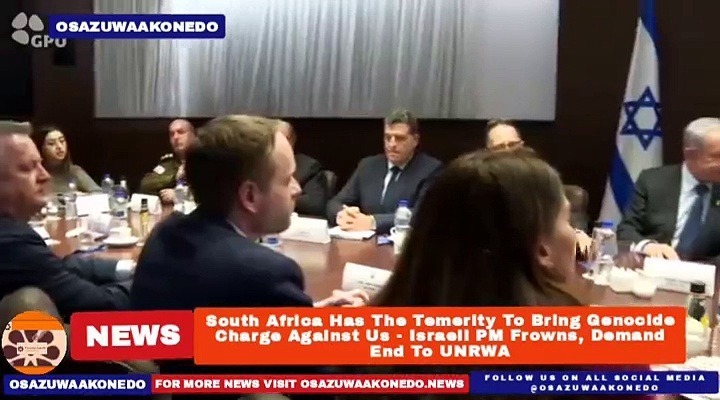 Video ~ South Africa Has The Temerity To Bring Genocide Charge Against Us – Israeli PM Frowns, Demand End To UNRWA ~ OsazuwaAkonedo