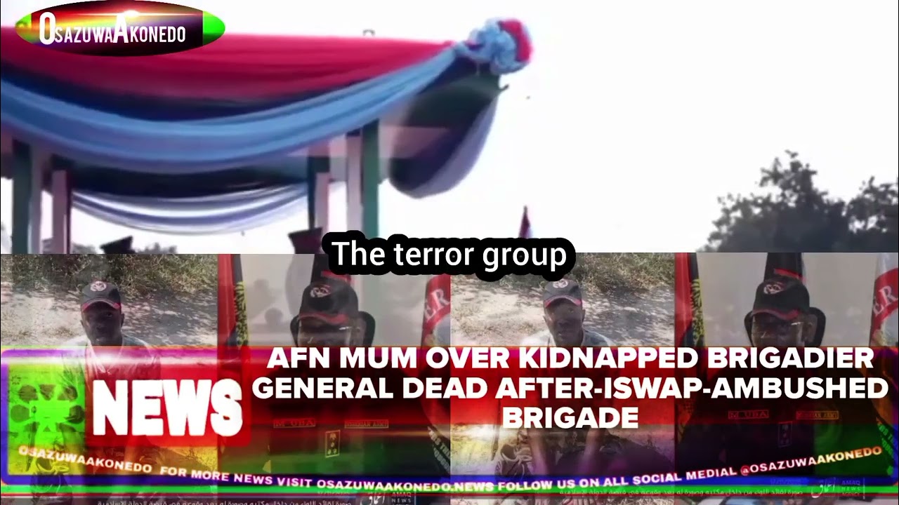 OsazuwaAkonedo Video ~ AFN Mum Over Kidnapped Brigadier General Dead After-ISWAP-Ambushed Brigade