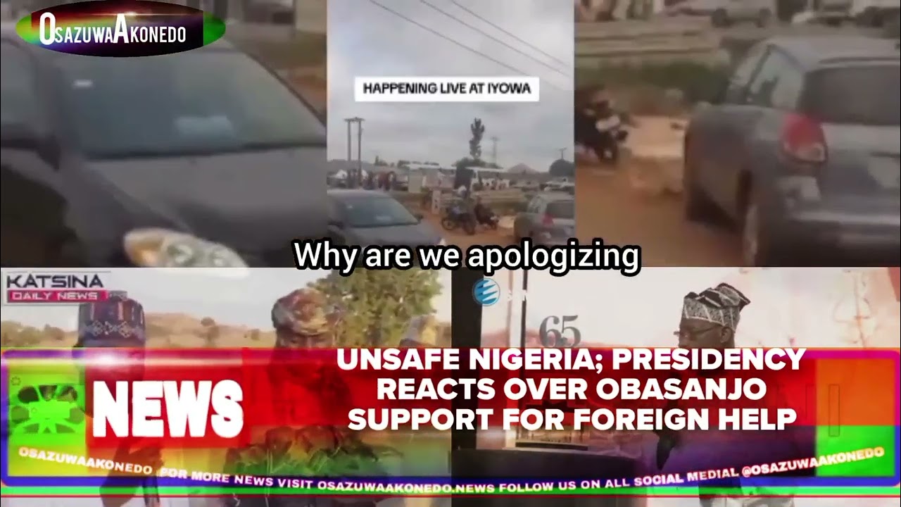 OsazuwaAkonedo Video ~ Unsafe Nigeria; Presidency Reacts Over Obasanjo Support For Foreign Help