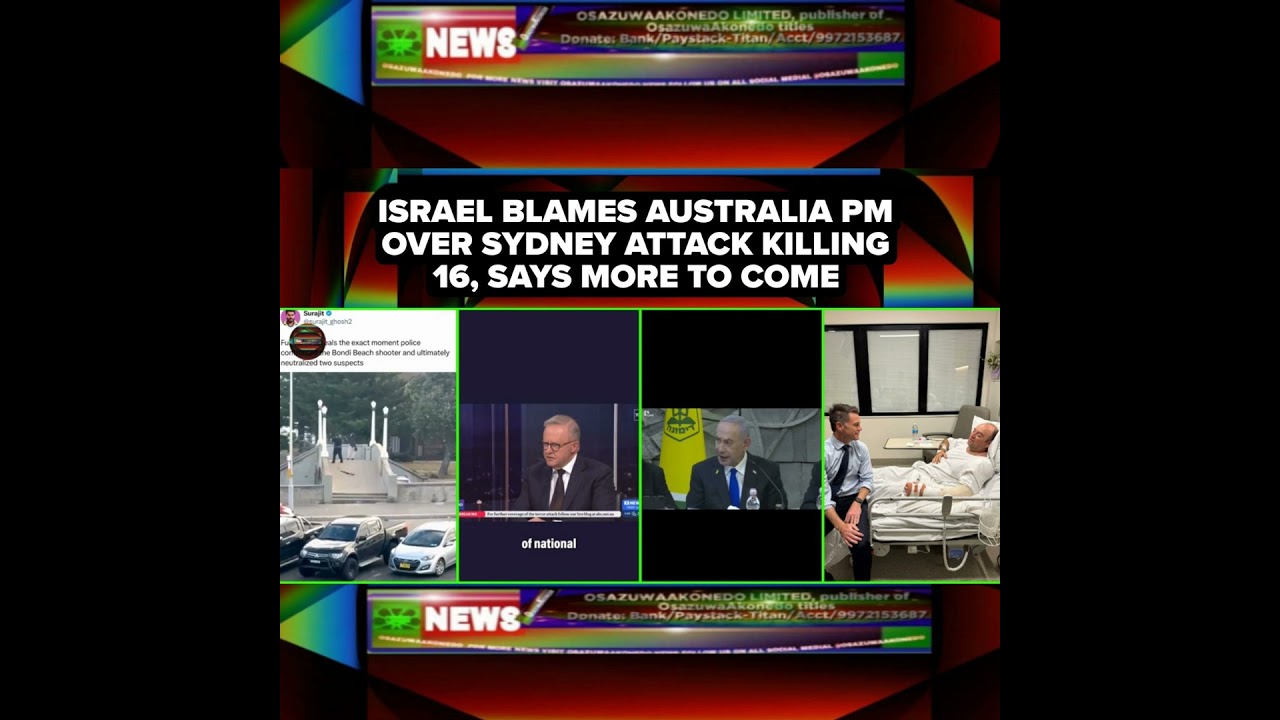 OsazuwaAkonedo Podcast Video ~ Israel Blames Australia PM Over Sydney Attack Killing 16, Says More To Come