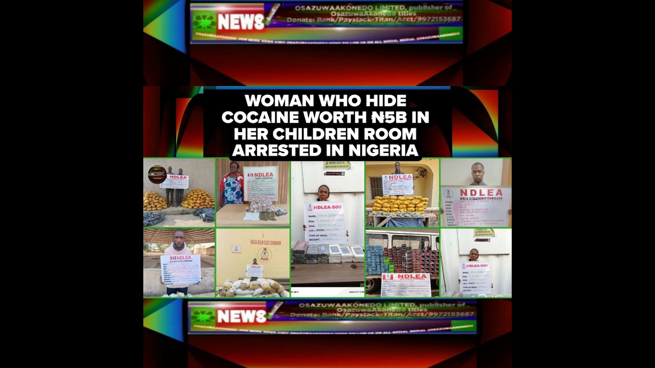 OsazuwaAkonedo Podcast Video ~ Woman Who Hide Cocaine Worth ₦5b In Her Children Room Arrested In Nigeria