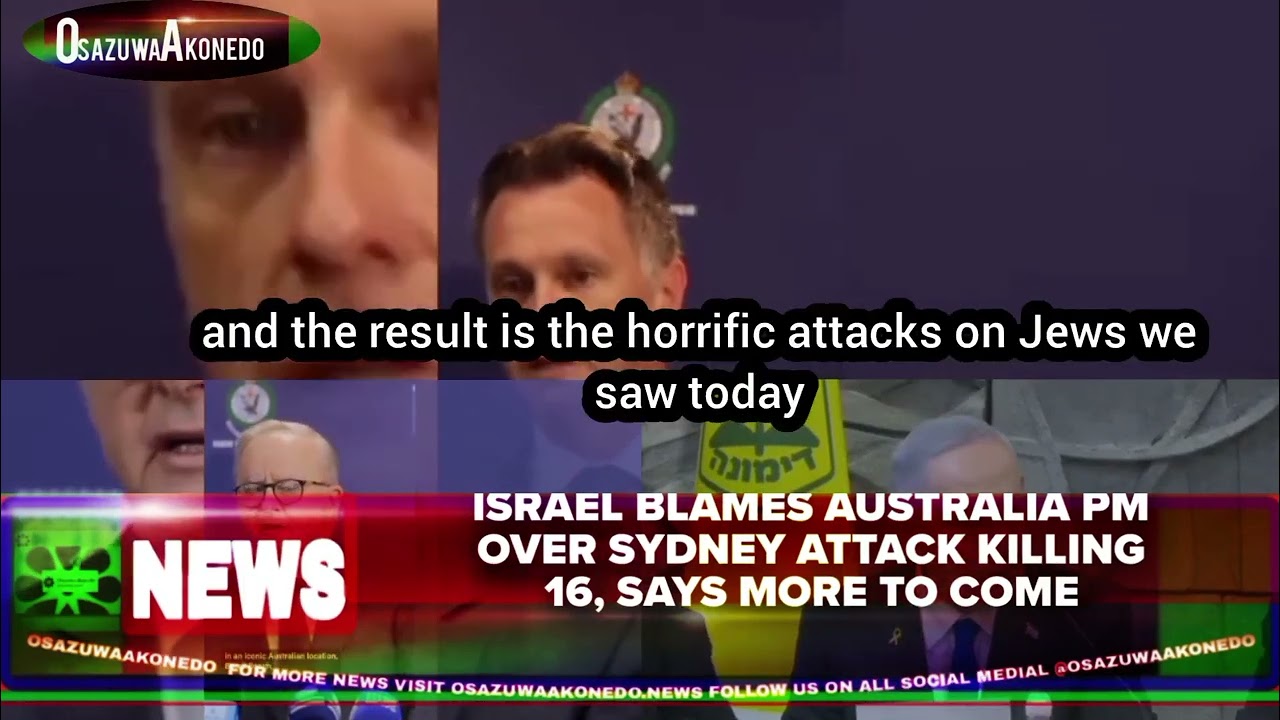 OsazuwaAkonedo Video ~ Israel Blames Australia PM Over Sydney Attack Killing 16, Says More To Come
