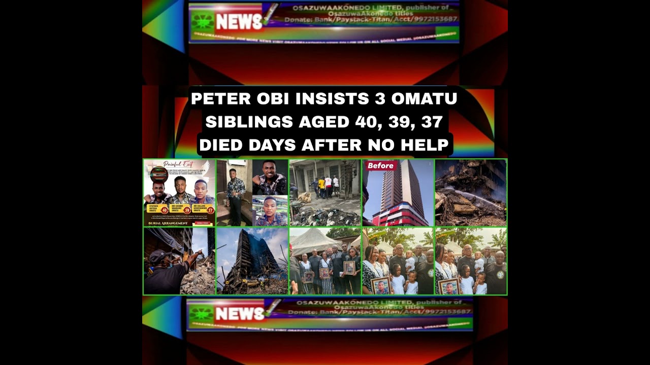OsazuwaAkonedo Podcast Video ~ Peter Obi Insists 3 Omatu Siblings Aged 40, 39, 37 Died Days After No Help