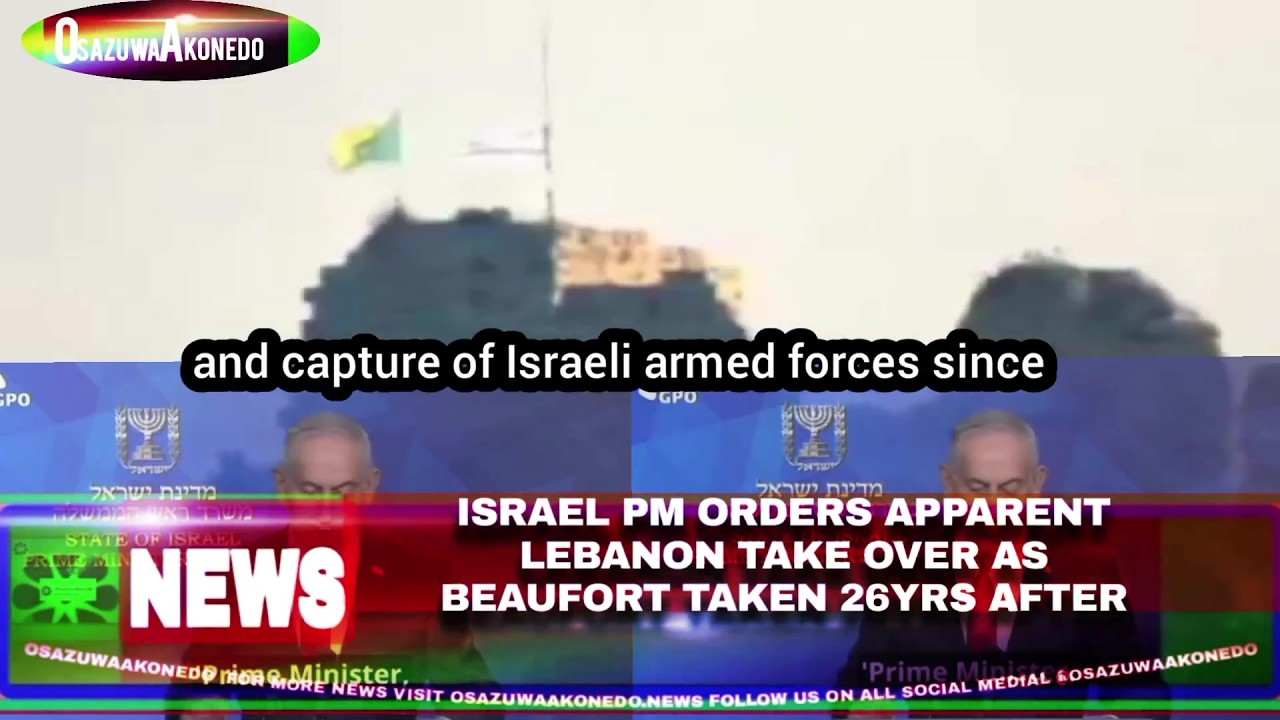 OsazuwaAkonedo Video ~ Israel PM Orders Apparent Lebanon Take Over As Beaufort Taken 26yrs After