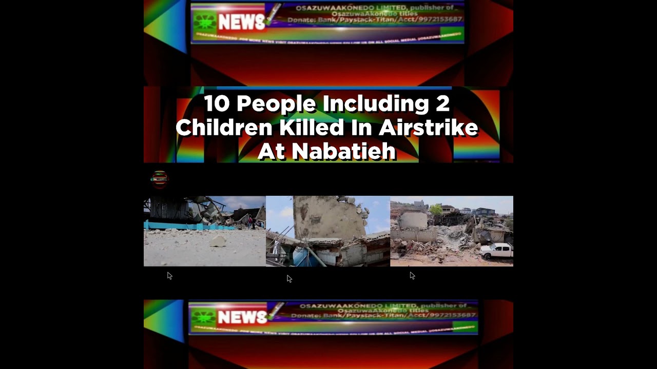OsazuwaAkonedo NewsChronicles ~ 10 People Including 2 Children Killed In Airstrike At Nabatieh ~ OsazuwaAkonedo