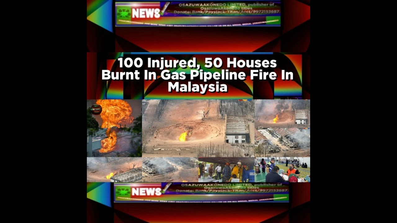 OsazuwaAkonedo NewsChronicles ~ 100 Injured, 50 Houses Burnt In Gas Pipeline Fire In Malaysia