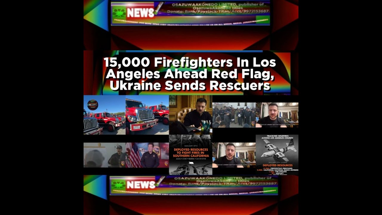OsazuwaAkonedo NewsChronicles ~ 15,000 Firefighters In Los Angeles Ahead Red Flag, Ukraine Sends Rescuers