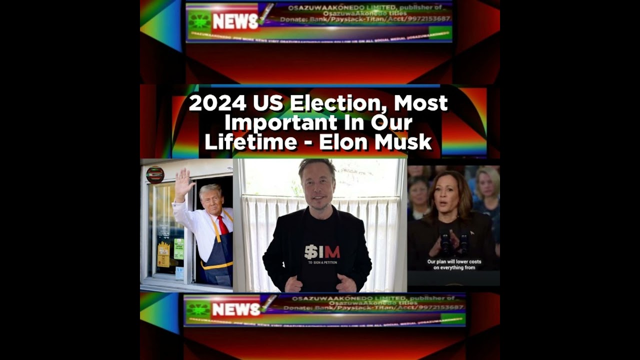 OsazuwaAkonedo NewsChronicles ~ 2024 US Election, Most Important In Our Lifetime – Elon Musk