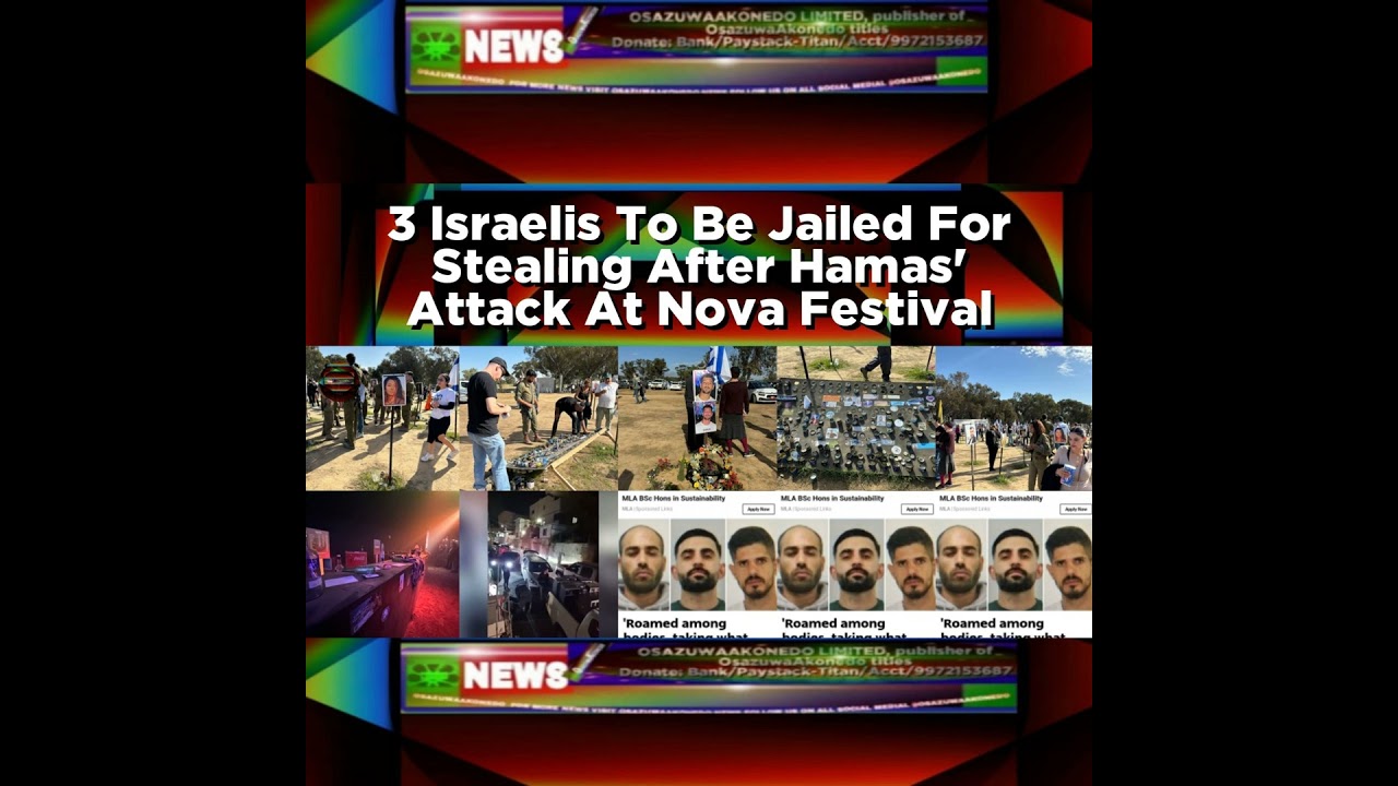 OsazuwaAkonedo NewsChronicles ~ 3 Israelis To Be Jailed For Stealing After Hamas’ Attack At Nova Festival