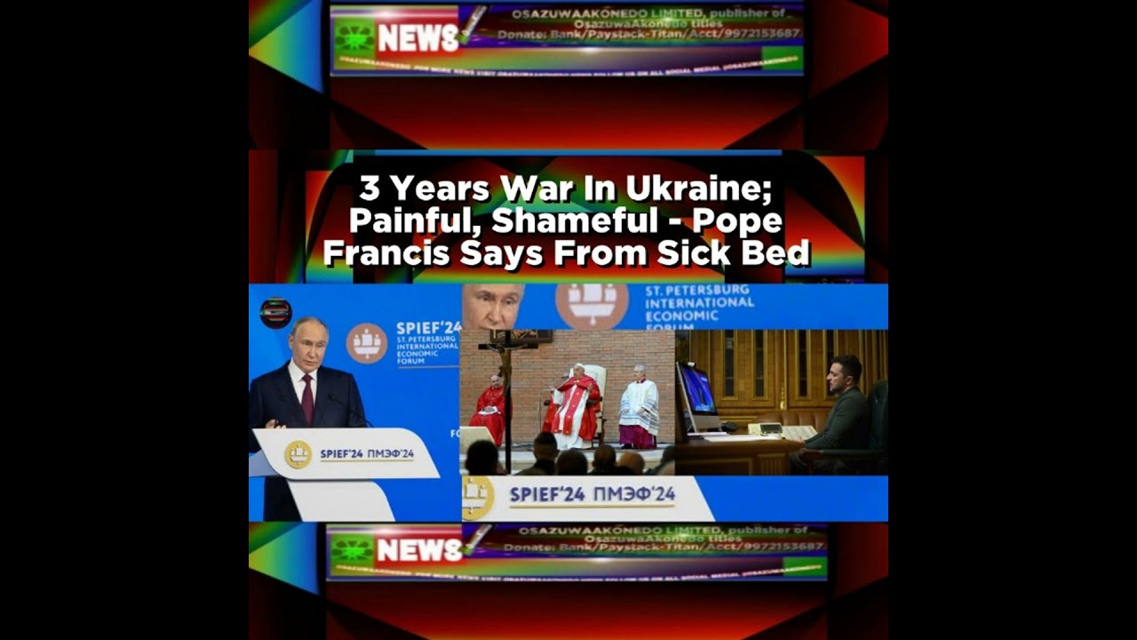 OsazuwaAkonedo NewsChronicles ~ 3 Years War In Ukraine; Painful, Shameful – Pope Francis Says From Sick Bed