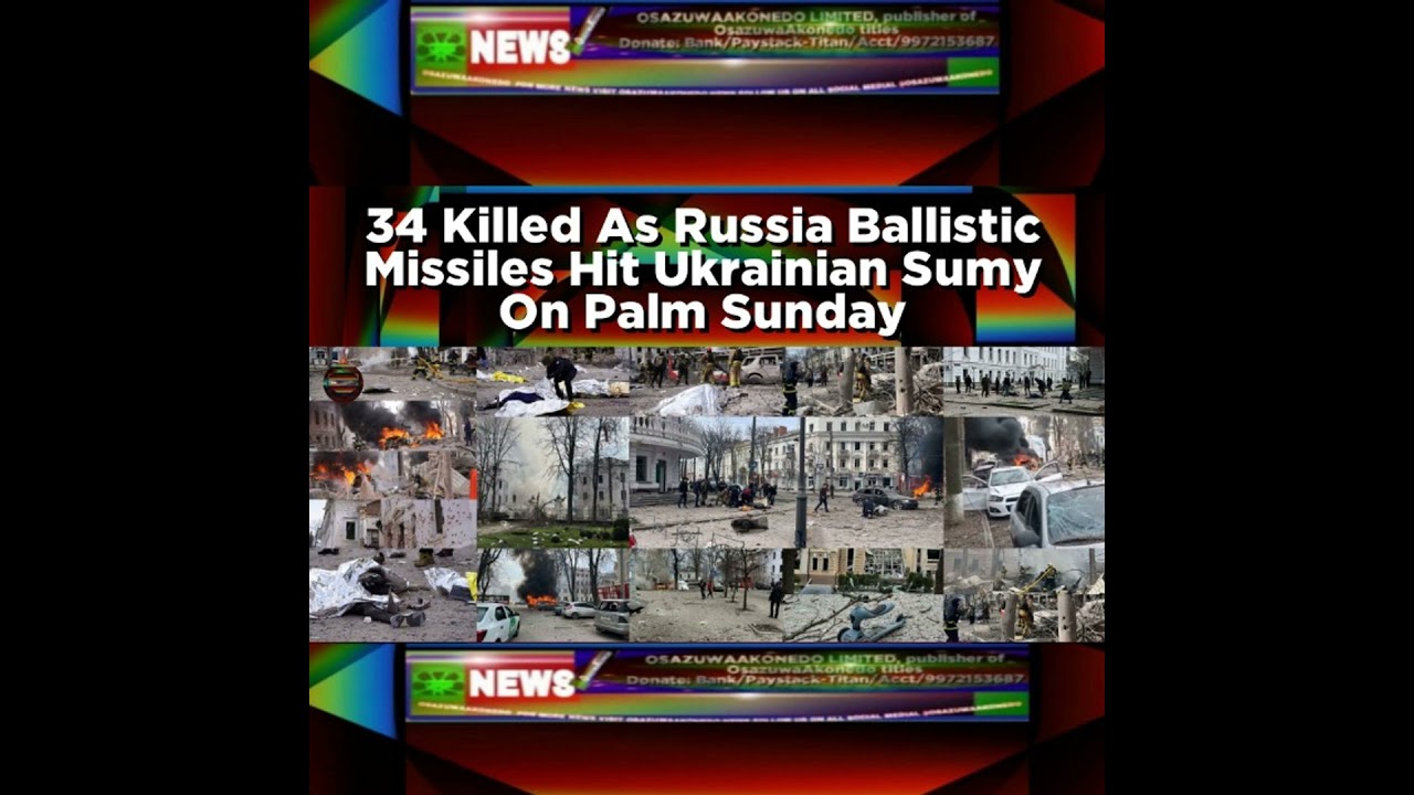 OsazuwaAkonedo NewsChronicles ~ 34 Killed As Russia Ballistic Missiles Hit Ukrainian Sumy On Palm Sunday