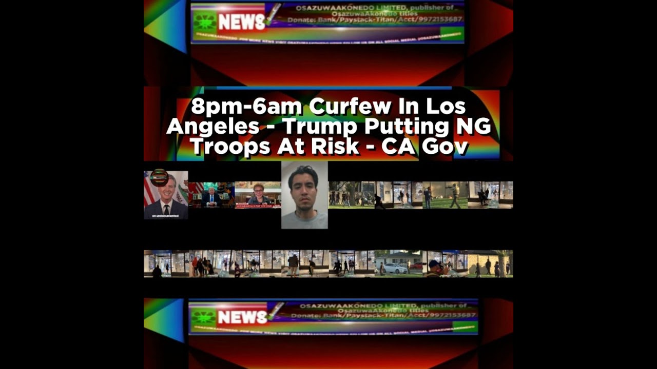 OsazuwaAkonedo NewsChronicles ~ 8pm-6am Curfew In Los Angeles – Trump Putting NG Troops At Risk – CA Gov