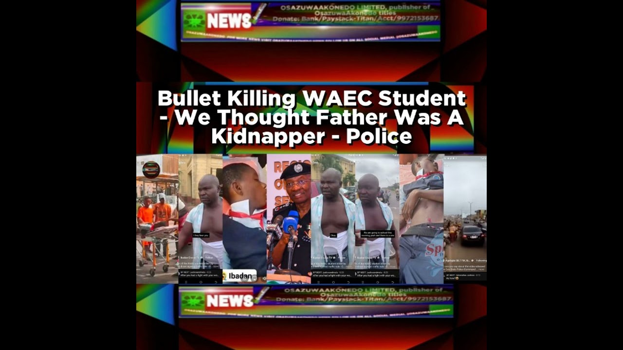 OsazuwaAkonedo NewsChronicles ~ Bullet Killing WAEC Student – We Thought Father Was A Kidnapper – Police