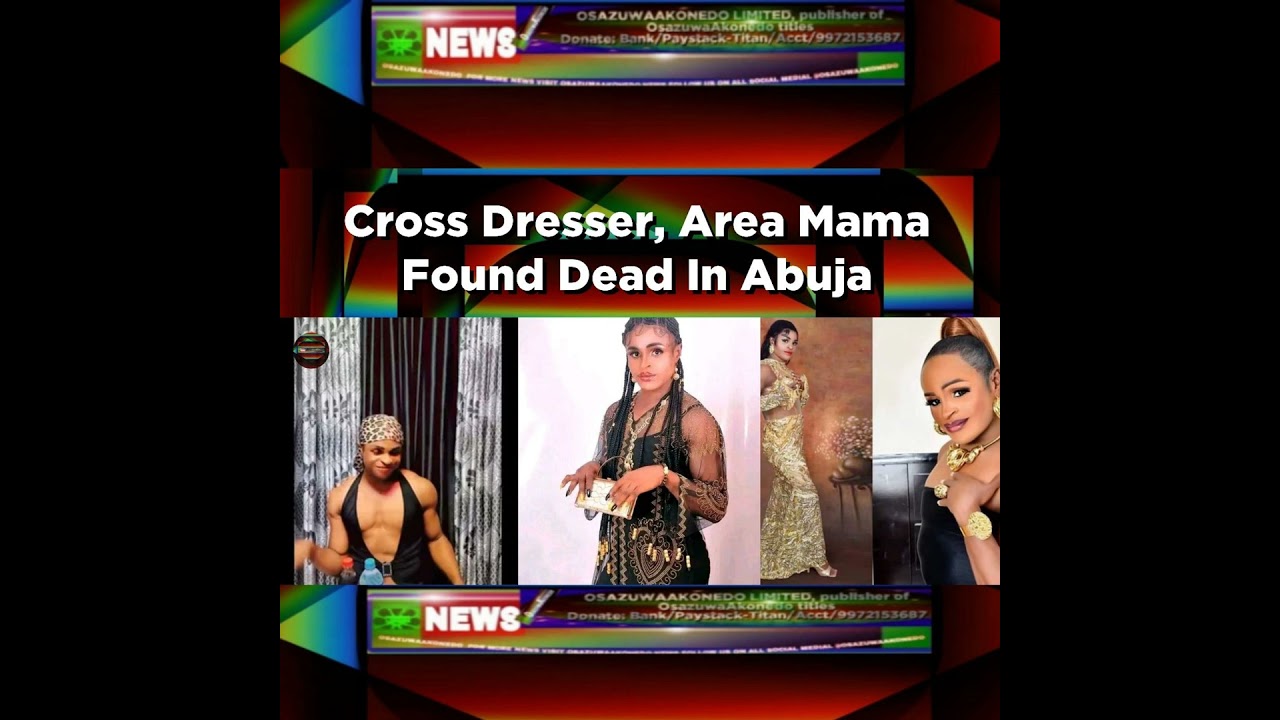 OsazuwaAkonedo NewsChronicles ~ Cross Dresser, Area Mama Found Dead In Abuja ~ OsazuwaAkonedo