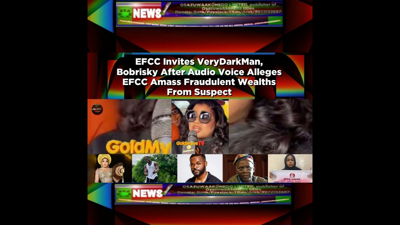 OsazuwaAkonedo NewsChronicles ~ EFCC Invites VeryDarkMan, Bobrisky After Audio Voice Alleges EFCC Amass Fraudulent Wealths From S…