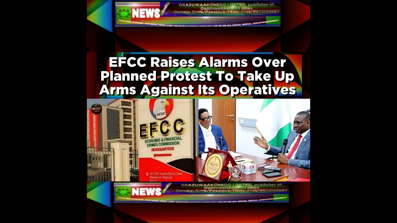 OsazuwaAkonedo NewsChronicles ~ EFCC Raises Alarms Over Planned Protest To Take Up Arms Against Its Operatives ~ OsazuwaAkonedo