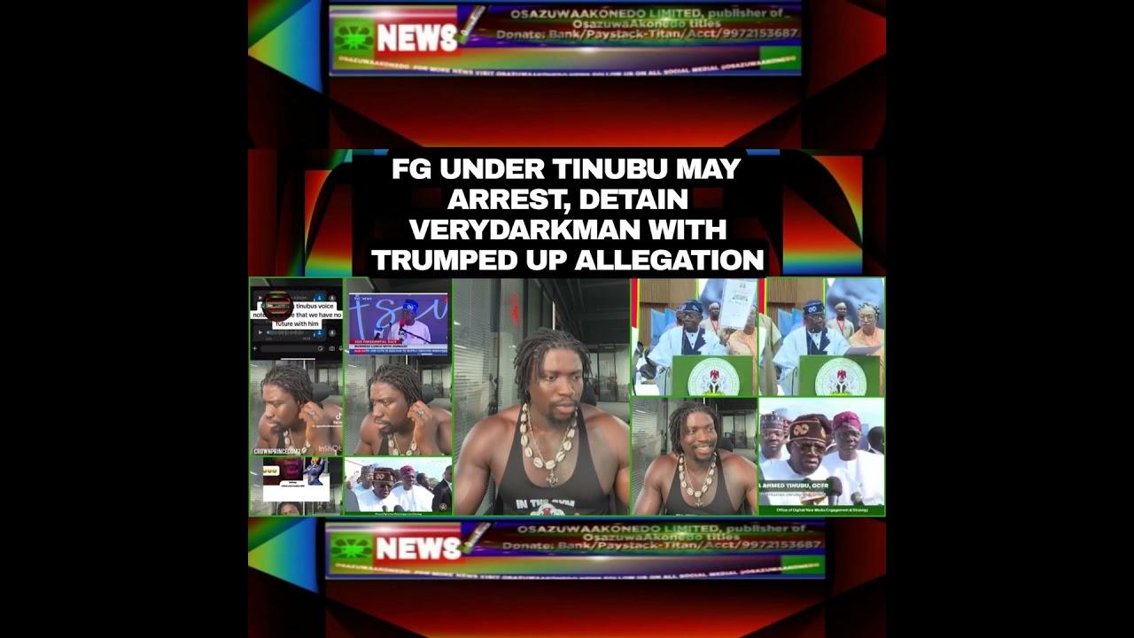 OsazuwaAkonedo NewsChronicles ~ FG Under Tinubu May Arrest, Detain VeryDarkMan With Trumped Up Allegation
