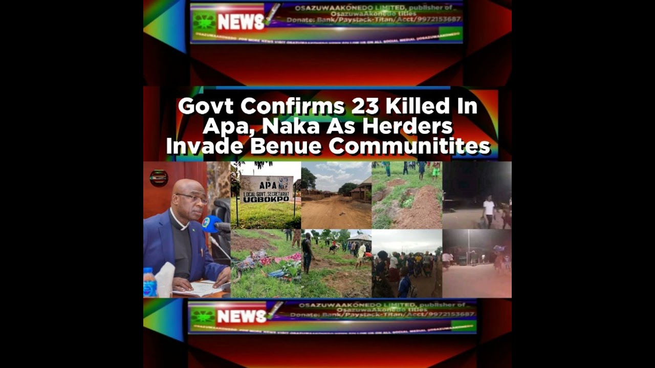 OsazuwaAkonedo NewsChronicles ~ Govt Confirms 23 Killed In Apa, Naka As Herders Invade Benue Communities