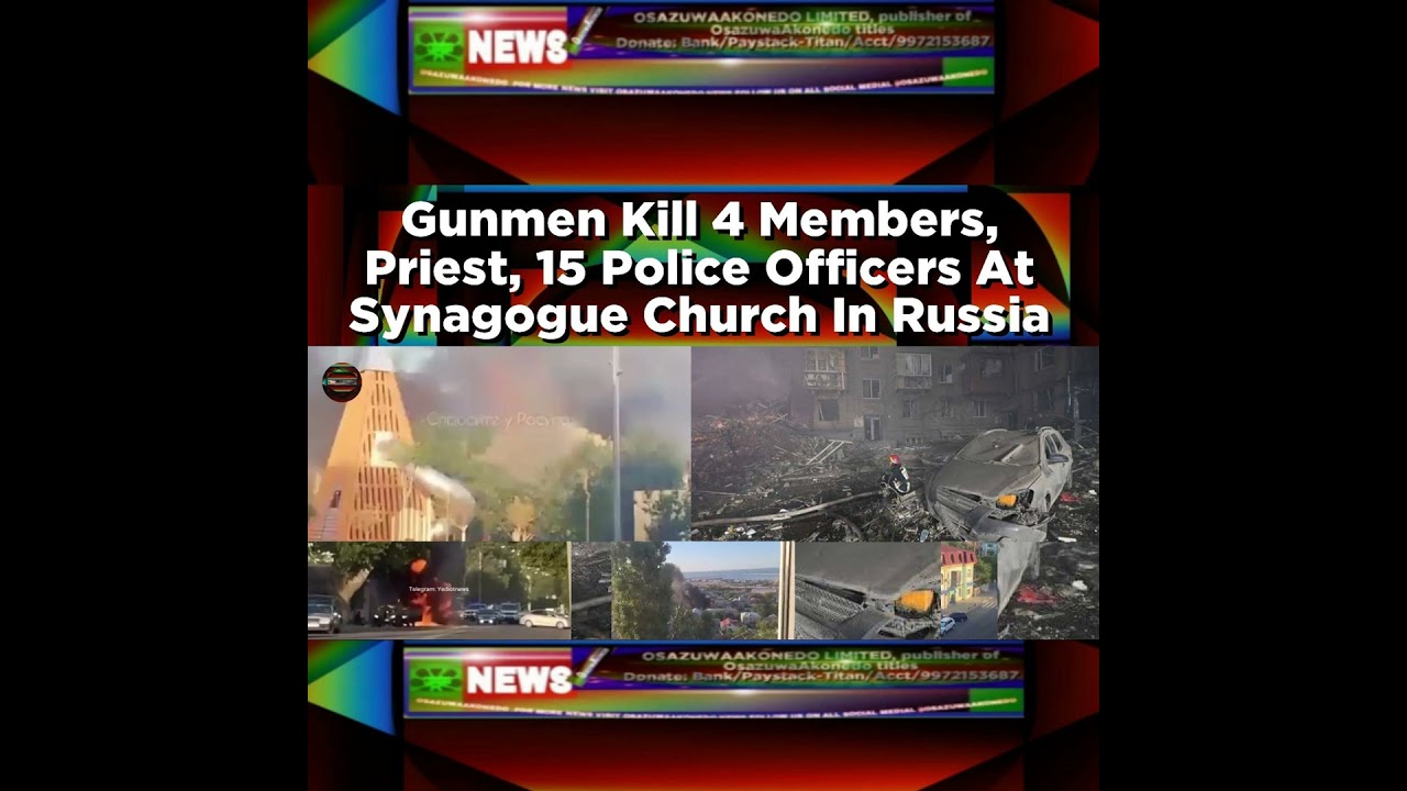 OsazuwaAkonedo NewsChronicles ~ Gunmen Kill 4 Members, Priest, 15 Police Officers At Synagogue Church In Russia ~ OsazuwaAkonedo
